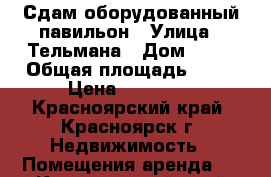 Сдам оборудованный павильон › Улица ­ Тельмана › Дом ­ 44 › Общая площадь ­ 30 › Цена ­ 35 000 - Красноярский край, Красноярск г. Недвижимость » Помещения аренда   . Красноярский край,Красноярск г.